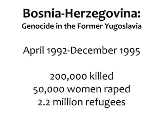 Bosnia-Herzegovina:
Genocide in the Former Yugoslavia
April 1992-December 1995
200,000 killed
50,000 women raped
2.2 million refugees
 
