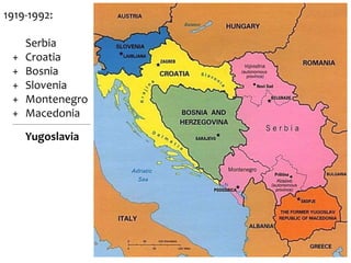 1919-1992:
Serbia
+ Croatia
+ Bosnia
+ Slovenia
+ Montenegro
+ Macedonia
________________________________________
Yugoslavia
 