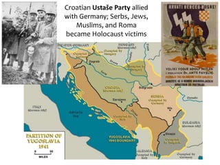 Croatian Ustaše Party allied
with Germany; Serbs, Jews,
Muslims, and Roma
became Holocaust victims
 