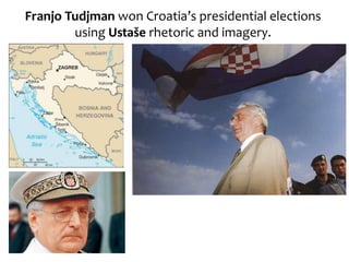 Franjo Tudjman won Croatia’s presidential elections
using Ustaše rhetoric and imagery.
 