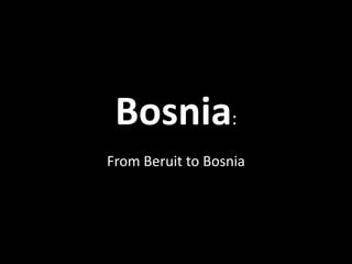 Bosnia:
From Beruit to Bosnia
 