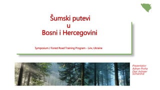 Šumski putevi
u
Bosni i Hercegovini
Symposium / Forest Road Training Program - Lviv, Ukraine
Prezentator:
Adnan Proha
Dipl...