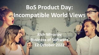 BoS Product Day:
Incompatible World Views
Rich Mironov
Business of Software
12 October 2022
 