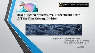 Boson Techno Systems Pvt. LtdSemiconductor
& Thin Film Coating Division
Tuesday,
February 28, 2017
1
Prepared By – Rajendra Kumar Singh
Asst. Manager – Sales & Marketing
Boson Techno Systems Pvt. Ltd .
 