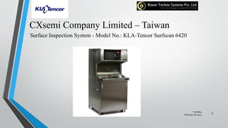 CXsemi Company Limited – Taiwan
Surface Inspection System - Model No.: KLA-Tencor Surfscan 6420
Tuesday,
February 28, 2017
37
 