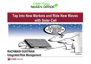 Tap Into New Markets and Ride New Waves
                 with Solar Cell




RACHMADI GUSTRIAN
Integrated Risk Management
 