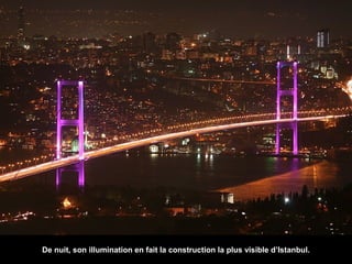 De nuit, son illumination en fait la construction la plus visible d’Istanbul.

 