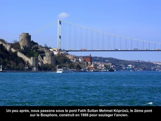 Un peu après, nous passons sous le pont Fatih Sultan Mehmet Köprüsü, le 2ème pont
sur le Bosphore, construit en 1988 pour soulager l'ancien.

 