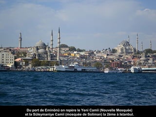 Du port de Eminönü on repère le Yeni Camii (Nouvelle Mosquée)
et la Süleymaniye Camii (mosquée de Soliman) la 2ème à Istanbul.

 