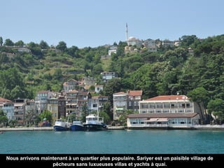 Nous arrivons maintenant à un quartier plus populaire. Sariyer est un paisible village de
pêcheurs sans luxueuses villas et yachts à quai.

 