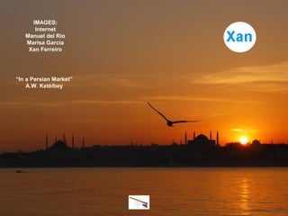 IMAGES:
Internet
Manuel del Río
Marisa García
Xan Ferreiro

“In a Persian Market”
A.W. Ketèlbey

 