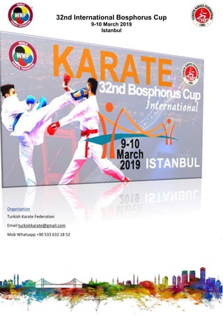 32nd International Bosphorus Cup
9-10 March 2019
Istanbul
Organisation
Turkish Karate Federation
Email turkishkarate@gmail.com
Mob Whatsapp +90 533 632 18 52
 