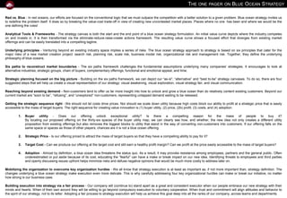 Ch. 1




Introduction ⎥ Key concepts underlying blue ocean strategies
In red oceans, our efforts are focused on the conventional logic that we must outpace the competition with a better solution to a given problem. Blue
ocean strategy invites us to redefine the problem itself. It does so by breaking the value-cost trade-off in view of creating new uncontested market
places. Places where no one has been and where we would be the one defining the rules!


THE DIFFERENCE BETWEEN RED AND BLUE OCEANS                                            VALUE INNOVATION: THE HEART OF BLUE OCEAN STRATEGY
In red oceans, industry boundaries are defined and accepted. The                      Value without innovation tends to focus on value creation on an
competitive rules of the game are known. Companies try to outperform                  incremental scale, i.e. something that improves value but is not
their rivals in order to increase their share of the existing demand.                 sufficient to make us really stand out in the marketplace.

As the market space gets crowded, profit and growth opportunities are                 Innovation without value tends to be technology-driven, market
reduced. Products become commodities, and cutthroat competition                       pioneering, or futuristic, often shooting beyond what buyers are ready
turns the ocean bloody, i.e. red.                                                     to accept and pay for.

Blue oceans are defined by untapped market space, demand creation,                    Value innovation occurs only if we align innovation with utility, price,
and the opportunity for highly profitable growth. Some blue oceans are                and cost positions. The focus here is not time-to-market, bleeding-edge
created well beyond existing industry boundaries. Most are created                    technology or best practices. It is the ambition to break one of the most
within red oceans, by expanding industry boundaries.                                  commonly accepted dogmas of competition-based strategy: the value-
                                                                                      cost trade-off.
In blue oceans, competition is irrelevant because the rules of the game
are yet to be set as we create a new market space.                                    It is conventionally believed that companies can either create greater
                                                                                      value to customers at a higher cost, or create reasonable value at a
Red oceans will always matter. Traditional competitive strategy will                  lower cost. Here strategy is seen as making a choice between
continue to be a point of reference for growing and maintaining                       differentiation and cost. In contrast, to create blue oceans, we need to
revenues at acceptable profit levels. But once supply exceeds demand,                 pursue differentiation and low cost simultaneously, by looking within
competing for a share of an existing market will not be sufficient to                 and beyond our industry boundaries and redefining a market
sustain high performance. This is when we also need to go beyond                      altogether.
competing. This is when, in order to seize new profit and growth
opportunities, we also need to create blue oceans.                                    Instead of focusing on beating the competition, value innovation
                                                                                      focuses on making the competition irrelevant by creating a leap in
Each ocean has its own approach to strategy. Red oceans call for                      value for buyers and our company, thereby opening up new and
building a defensible position within an existing industry. They focus on             uncontested market space. The objective here is not to increase our
value creation, i.e. an incremental approach to delivering value to the               competitiveness in the market as we know it. Rather, it is to create a
existing customers of an industry. Blue oceans follow a different                     whole new market where the rules of the games are yet to be created,
strategic logic called value innovation.                                              by us!

                                                                                                                                        www.straligence.com       -4-
 