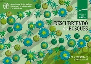 LEARNING GUIDE
(age 8–13)
STATE OF
THE WORLDʼS
FORESTS
FORESTS
forKIDS
DESCUBRIENDO
losBOSQUES
GUÍA DE APRENDIZAJE
(10-13 años)
 