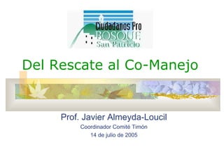 Del Rescate al Co-Manejo Prof. Javier Almeyda-Loucil Coordinador Comit é Timón 14 de julio de 2005 