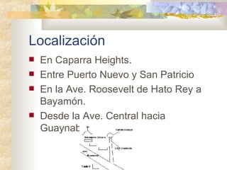 Localizaci ón <ul><li>En Caparra Heights. </li></ul><ul><li>Entre Puerto Nuevo y San Patricio </li></ul><ul><li>En la Ave....
