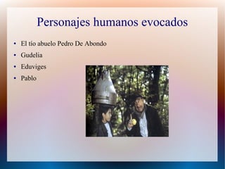 Personajes humanos evocados
● El tío abuelo Pedro De Abondo
● Gudelia
● Eduviges
● Pablo
 