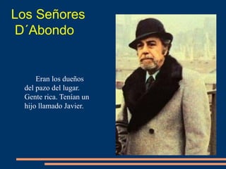 Los Señores
D´Abondo
Eran los dueños
del pazo del lugar.
Gente rica. Tenían un
hijo llamado Javier.
 