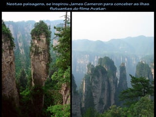 Nestas paisagens, se inspirou James Cameron para conceber as ilhas
flutuantes do filme Avatar:
 