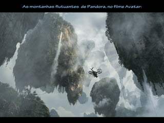 As montanhas flutuantes de Pandora, no filme Avatar:
 