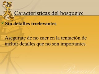 Características del bosquejo:
Sin detalles irrelevantes
Asegurate de no caer en la tentación de
incluir detalles que no son importantes.
 