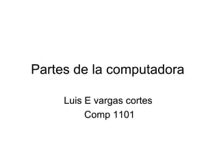 Partes de la computadora  Luis E vargas cortes  Comp 1101 