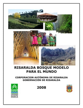RISARALDA BOSQUE MODELO
     PARA EL MUNDO
CORPORACION AUTÓNOMA DE RISARALDA
    GOBERNACIÓN DE RISARALDA


             2008
 