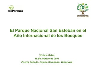 El Parque Nacional San Esteban en el
  Año Internacional de los Bosques



                     Viviana Salas
               18 de febrero de 2011
     Puerto Cabello, Estado Carabobo, Venezuela
 