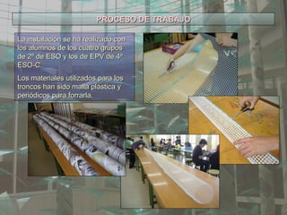 PROCESO DE TRABAJO La instalación se ha realizado con los alumnos de los cuatro grupos de 2º de ESO y los de EPV de 4º ESO-C. Los materiales utilizados para los troncos han sido malla plástica y periódicos para forrarla. 