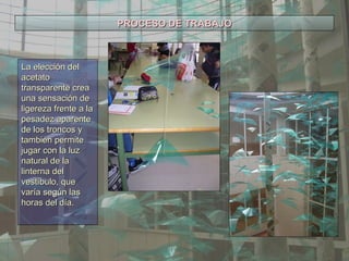 PROCESO DE TRABAJO La elección del acetato transparente crea una sensación de ligereza frente a la pesadez aparente de los troncos y también permite jugar con la luz natural de la linterna del vestíbulo, que varía según las horas del día. 