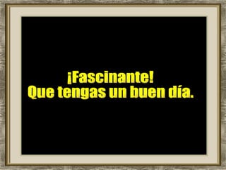 ¡Fascinante! Que tengas un buen día. 