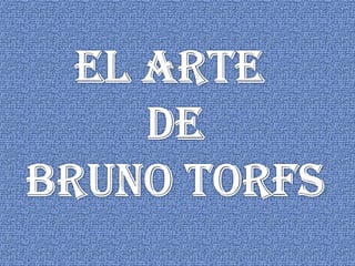 EL ARTE  DE BRUNO TORFS 