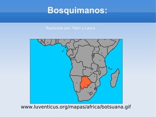 Bosquimanos: www.luventicus.org/mapas/africa/botsuana.gif Realizado por: Patri y Laura 
