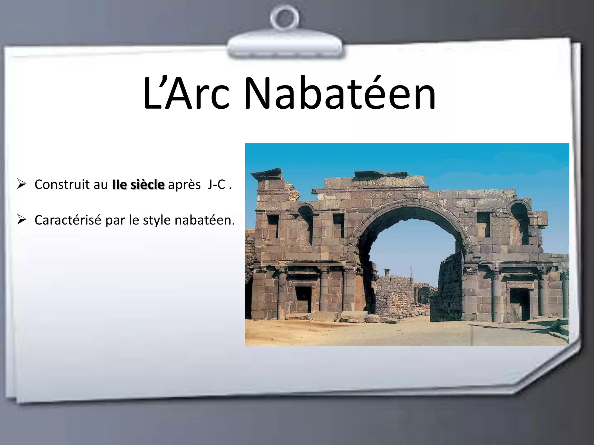 L’Arc Nabatéen 
 Construit au IIe siècle après J-C . 
 Caractérisé par le style nabatéen. 
 