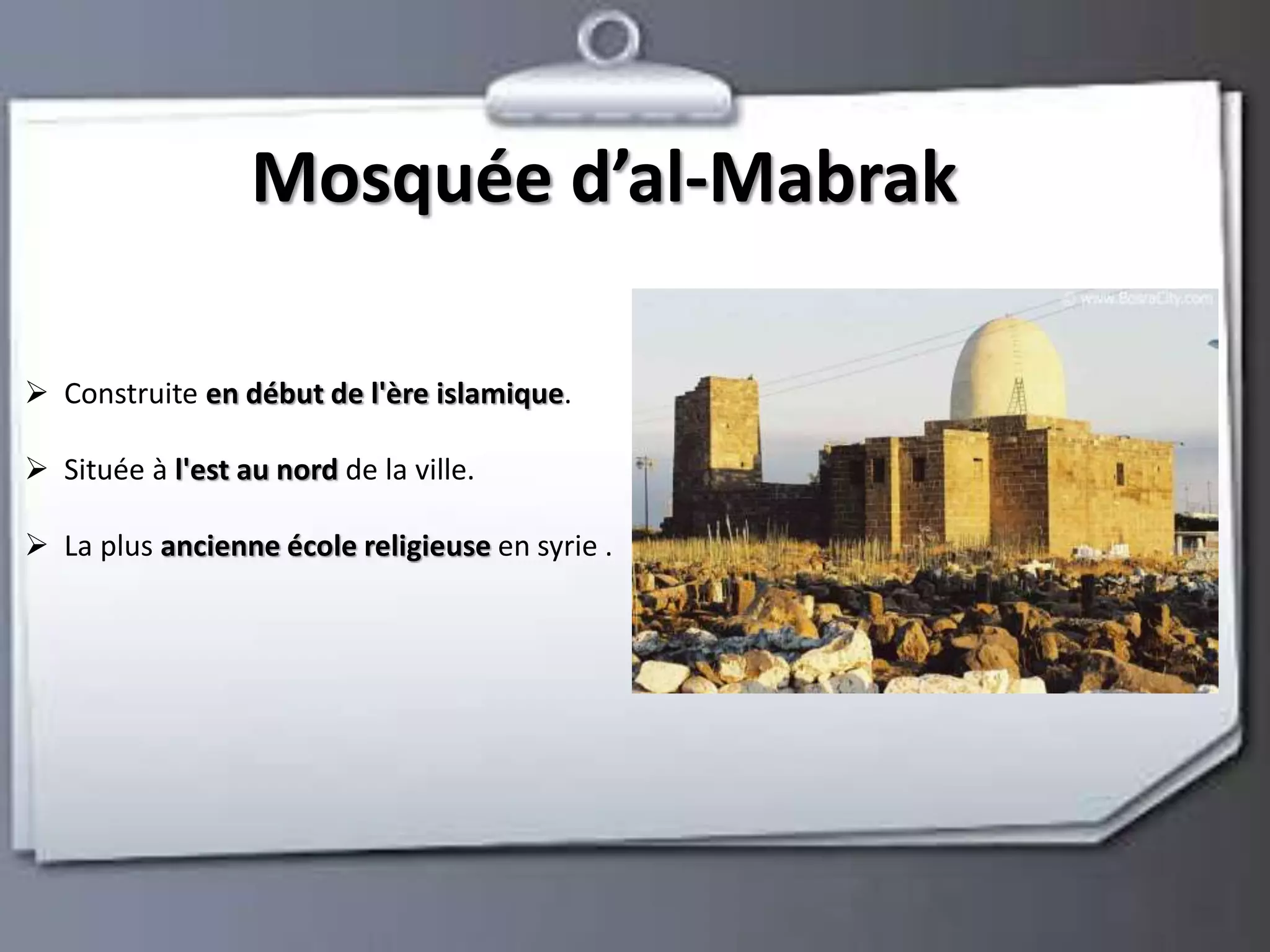 Mosquée d’al-Mabrak 
 Construite en début de l'ère islamique. 
 Située à l'est au nord de la ville. 
 La plus ancienne école religieuse en syrie . 
 