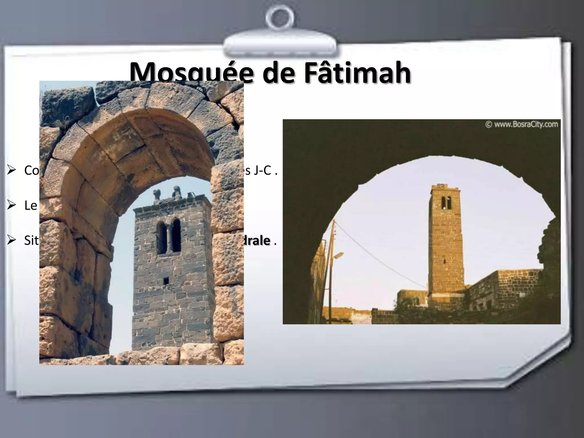 Mosquée de Fâtimah 
 Construite au le treizième siècle après J-C . 
 Le haut de le minaret : 19 m . 
 Situèe entre le Basilique et La Cathédrale . 
 