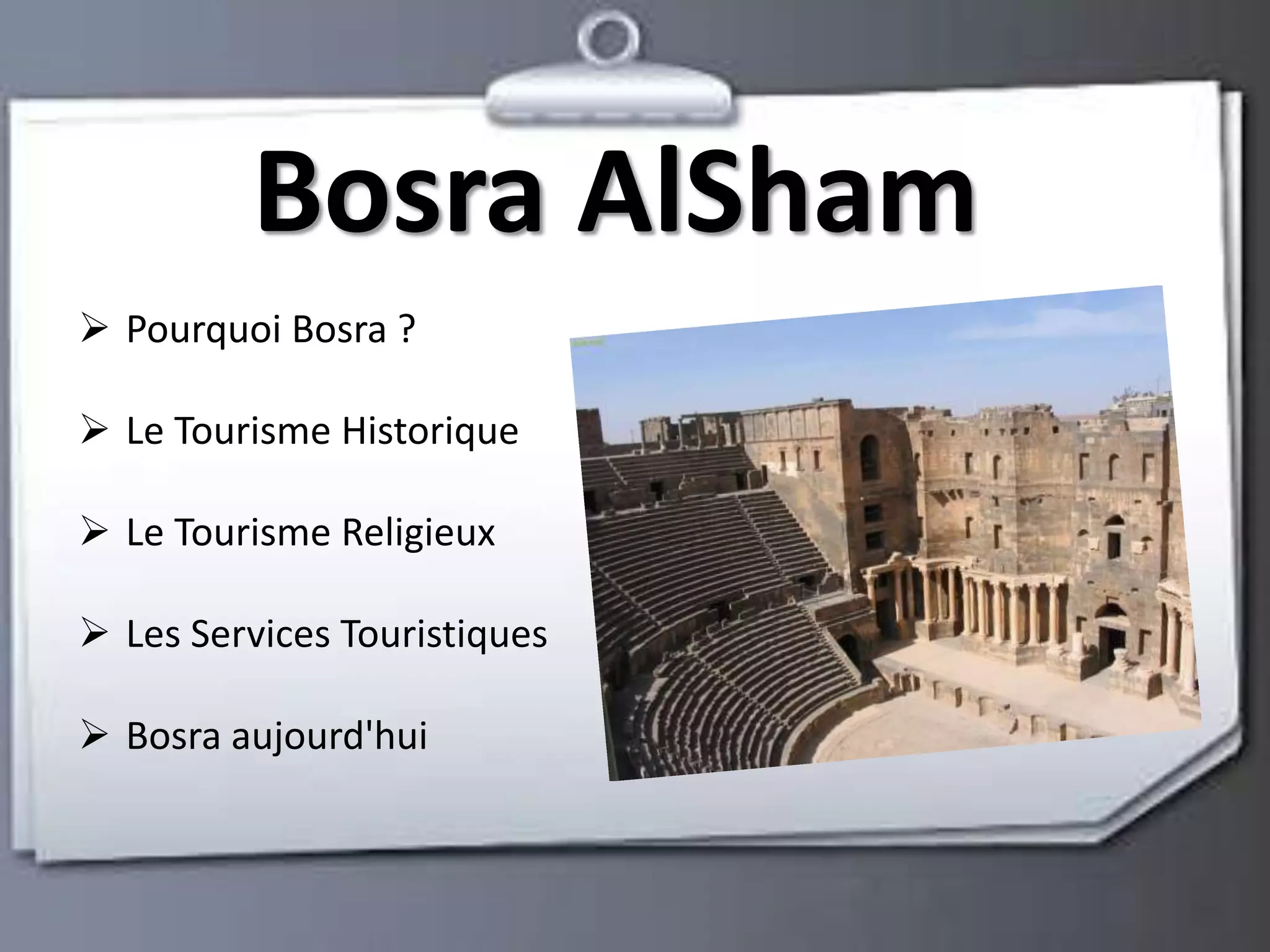 Bosra AlSham 
 Pourquoi Bosra ? 
 Le Tourisme Historique 
 Le Tourisme Religieux 
 Les Services Touristiques 
 Bosra aujourd'hui 
 