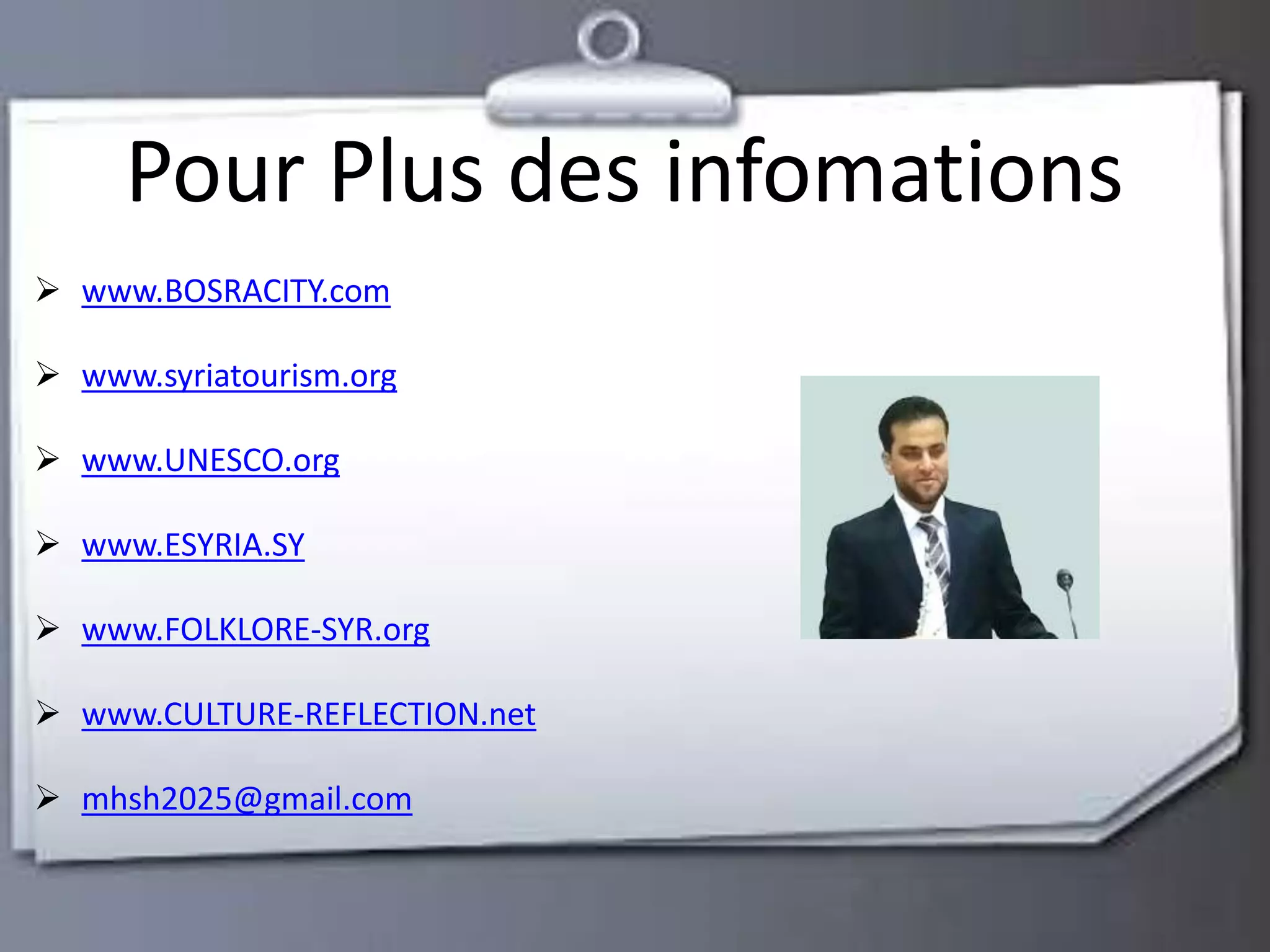 Pour Plus des infomations 
 www.BOSRACITY.com 
 www.syriatourism.org 
 www.UNESCO.org 
 www.ESYRIA.SY 
 www.FOLKLORE-SYR.org 
 www.CULTURE-REFLECTION.net 
 mhsh2025@gmail.com 
 