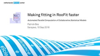 Making fitting in RooFit faster
Automated Parallel Computation of Collaborative Statistical Models
Patrick Bos
Sarajevo, 10 Sep 2018
 