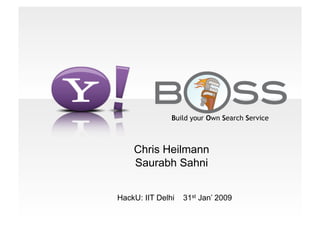 Build your Own Search Service



    Chris Heilmann
    Saurabh Sahni


HackU: IIT Delhi   31st Jan’ 2009
 