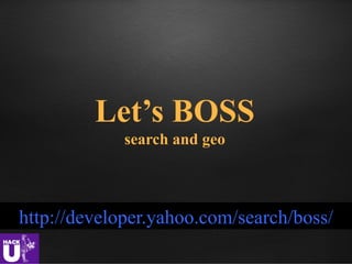 Let’s BOSS
             search and geo



http://developer.yahoo.com/search/boss/
 