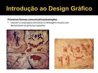 Primeiras formas comunicativas/exemplos
• Usavam o corpo para comunicar e mensagens visuais com
demonstram as pinturas rupestres
 