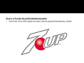 Qual o a função da publicidade/exemplos
 Transmitir uma informação ao maior número possível de pessoas, vender
 