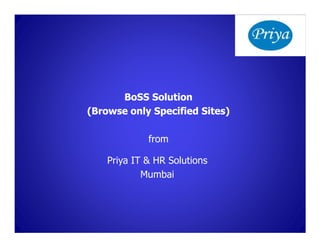 BoSS Solution
(Browse only Specified Sites)

             from

    Priya IT & HR Solutions
            Mumbai
 