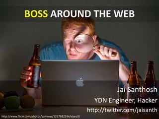 BOSS AROUND THE WEB




                                                                     Jai Santhosh
                                                            YDN Engineer, Hacker
                                                          http://twitter.com/jaisanth
http://www.flickr.com/photos/sumrow/1267682594/sizes/l/
 