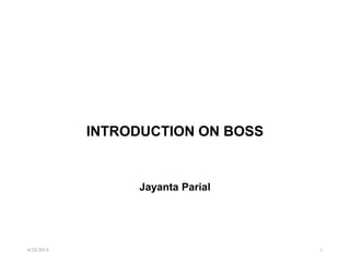 4/24/2014 1
INTRODUCTION ON BOSS
Jayanta Parial
 