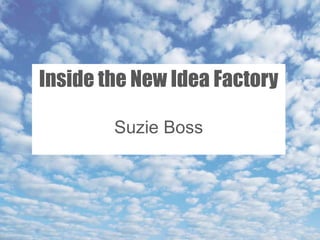 Inside the New Idea Factory

        Suzie Boss
 