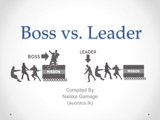 Boss vs. Leader
Compiled By
Nalaka Gamage
(auoracs.lk)
 