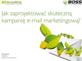 Paweł Sala
FreshMail
Kraków 27 marca 2012 r.
Jak zaprojektować skuteczną
kampanię e-mail marketingową?
 