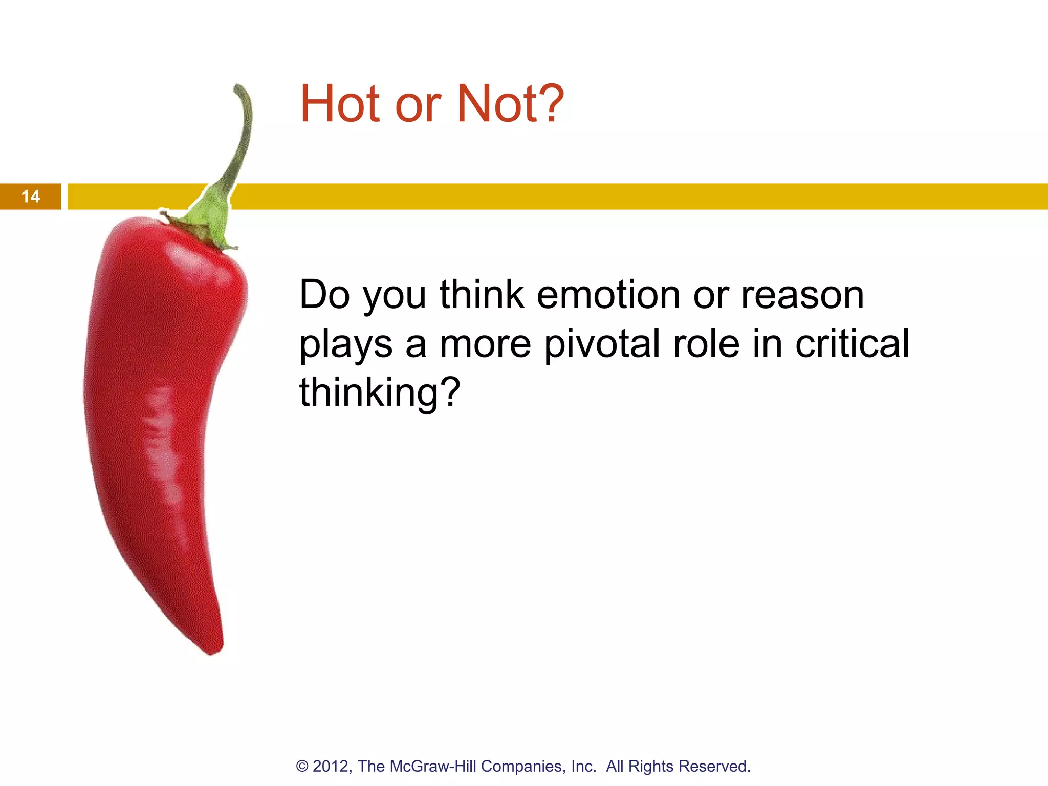 Hot or Not?
Do you think emotion or reason
plays a more pivotal role in critical
thinking?
14
© 2012, The McGraw-Hill Companies, Inc. All Rights Reserved.
 